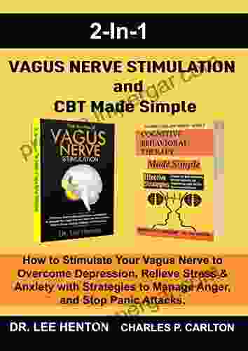 Vagus Nerve Stimulation and CBT Made Simple (2 In 1): How to Stimulate Your Vagus Nerve to Overcome Depression Relieve Stress Anxiety with Strategies to Manage Anger and Stop Panic Attacks