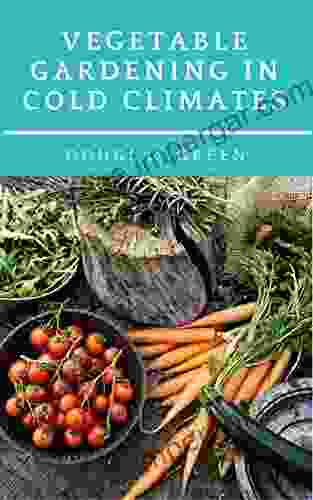 Vegetable Gardening In Cold Climates: How To Practical Tips For Organic Vegetable Gardening